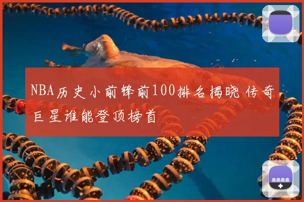 NBA历史小前锋前100排名揭晓 传奇巨星谁能登顶榜首