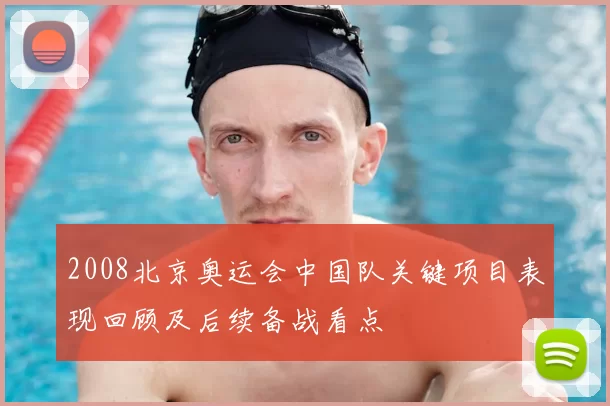 2008北京奥运会中国队关键项目表现回顾及后续备战看点
