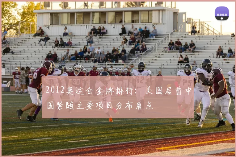 2012奥运会金牌排行：美国居首中国紧随主要项目分布看点