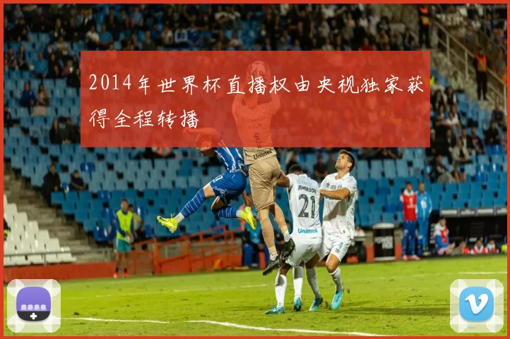 2014年世界杯直播权由央视独家获得全程转播