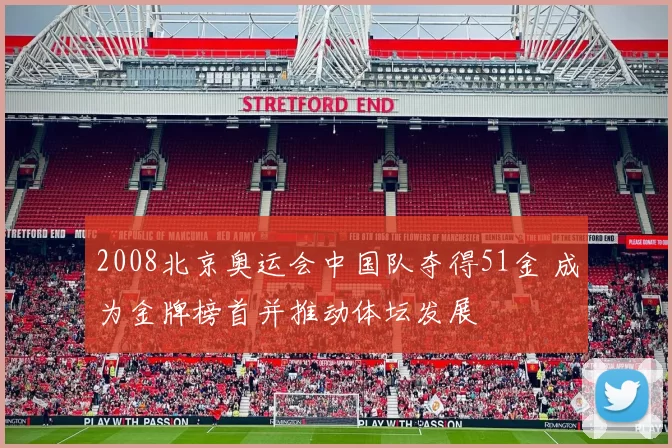 2008北京奥运会中国队夺得51金 成为金牌榜首并推动体坛发展
