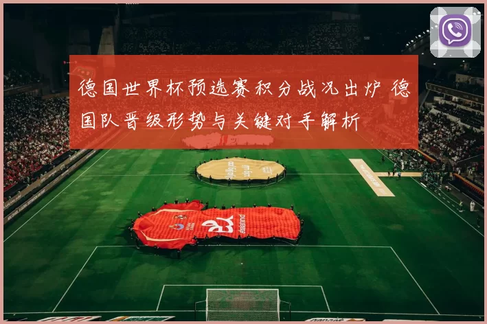 德国世界杯预选赛积分战况出炉 德国队晋级形势与关键对手解析
