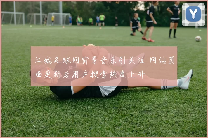 江城足球网背景音乐引关注 网站页面更新后用户搜索热度上升