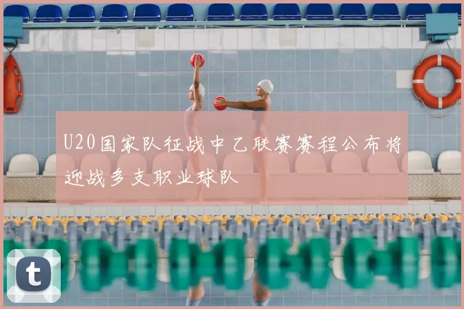 U20国家队征战中乙联赛赛程公布将迎战多支职业球队