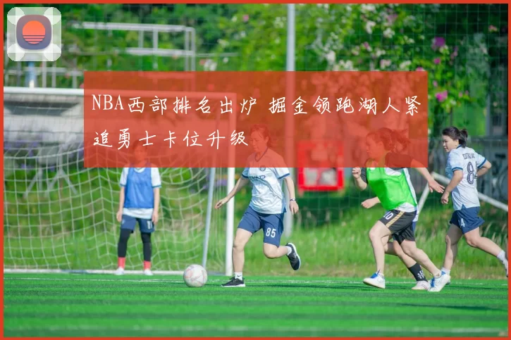 NBA西部排名出炉 掘金领跑湖人紧追勇士卡位升级