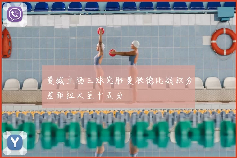 曼城主场三球完胜曼联德比战积分差距拉大至十五分