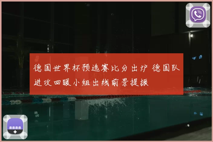 德国世界杯预选赛比分出炉 德国队进攻回暖小组出线前景提振