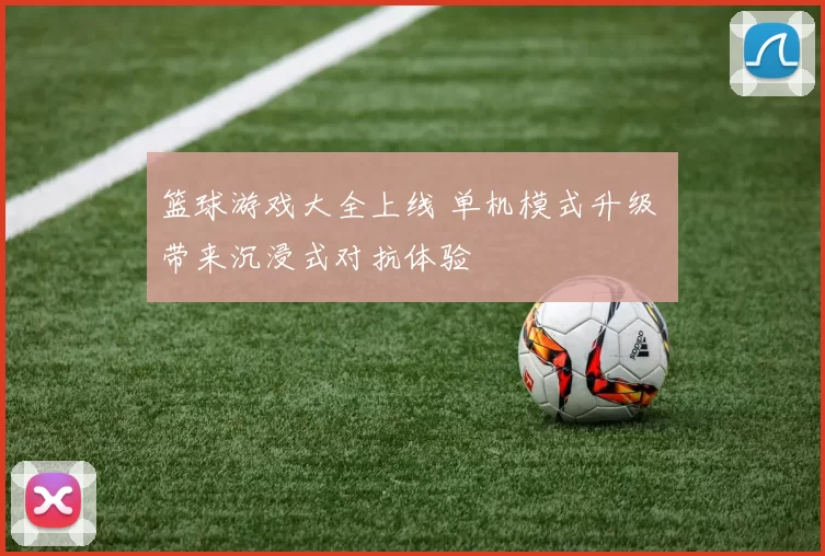 篮球游戏大全上线 单机模式升级 带来沉浸式对抗体验
