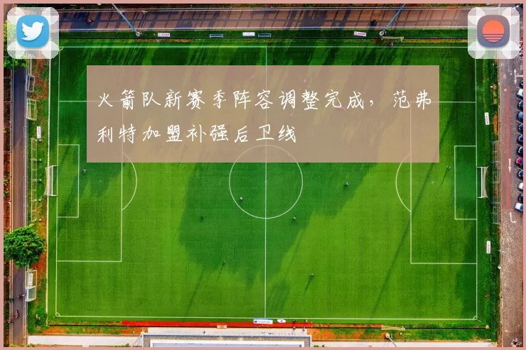 火箭队新赛季阵容调整完成，范弗利特加盟补强后卫线