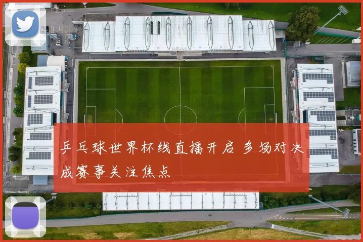 乒乓球世界杯线直播开启 多场对决成赛事关注焦点