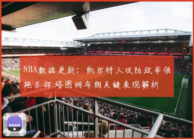 NBA数据更新：凯尔特人攻防效率领跑东部 塔图姆布朗关键表现解析