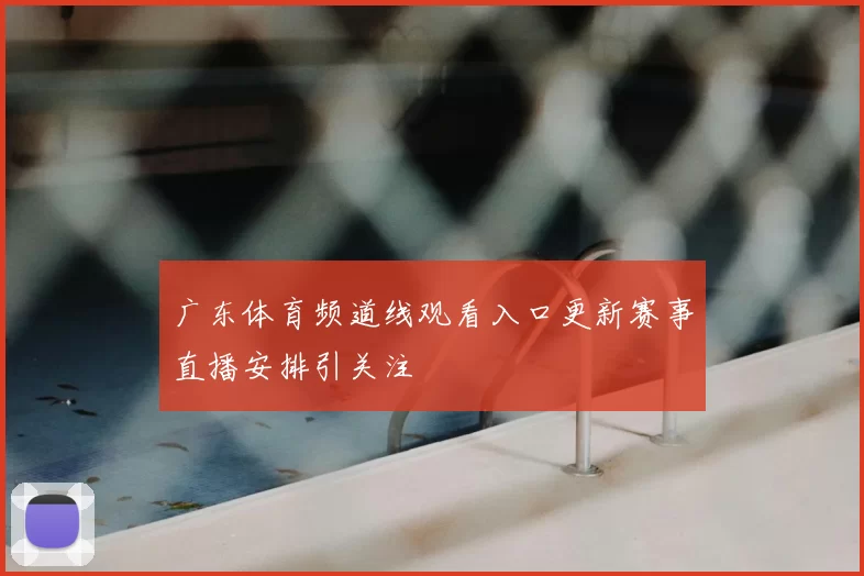广东体育频道线观看入口更新赛事直播安排引关注