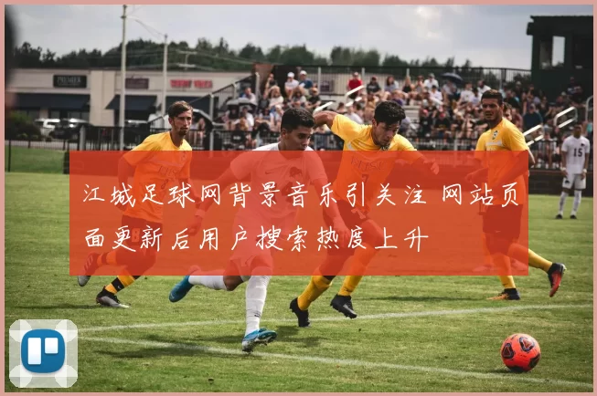 江城足球网背景音乐引关注 网站页面更新后用户搜索热度上升